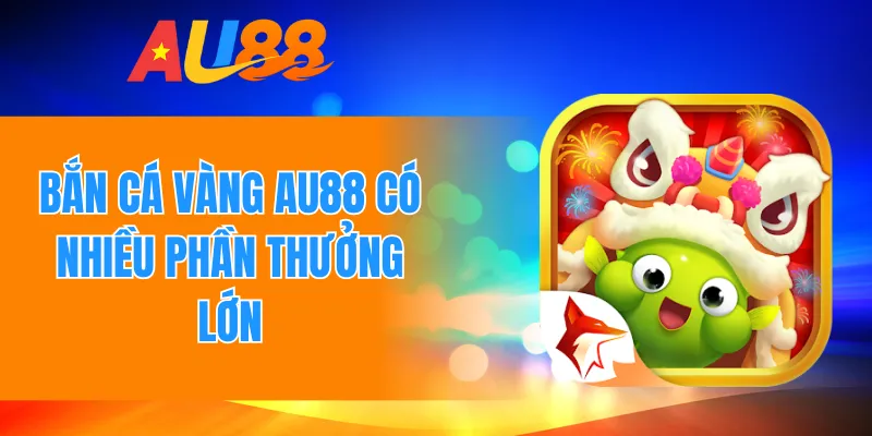 Bắn cá vàng AU88 có nhiều phần thưởng lớn