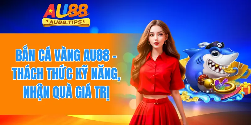 Bắn Cá Vàng Au88 – Thách Thức Kỹ Năng, Nhận Quà Giá Trị