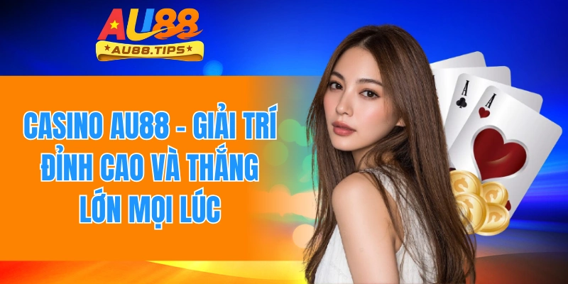 Casino Au88 - Giải Trí Đỉnh Cao Và Thắng Lớn Mọi Lúc