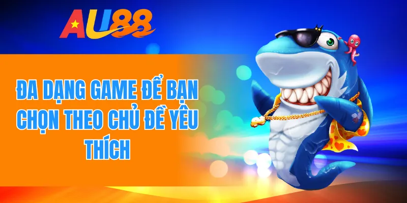 Đa dạng game để bạn chọn theo chủ đề yêu thích