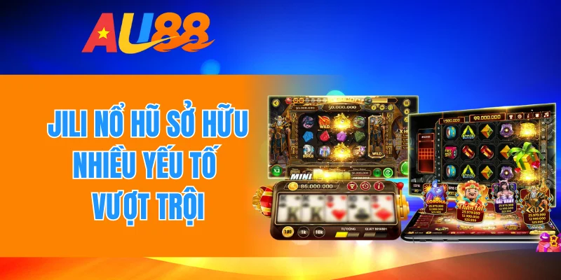 Jili nổ hũ sở hữu nhiều yếu tố vượt trội