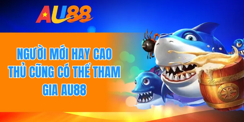 Người mới hay cao thủ cũng có thể tham gia AU88