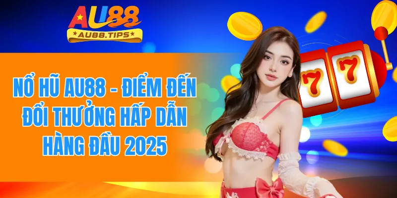 Nổ Hũ Au88 – Điểm Đến Đổi Thưởng Hấp Dẫn Hàng Đầu 2025