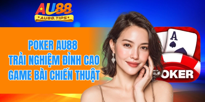 Poker Au88 - Trải Nghiệm Đỉnh Cao Game Bài Chiến Thuật