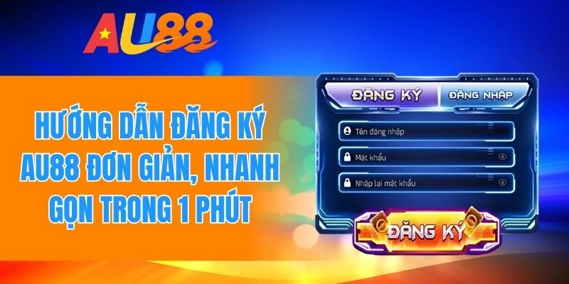 Quy trình đăng ký AU88 đơn giản, nhanh gọn trong 1 phút