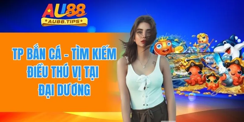 TP Bắn Cá - Săn Lùng Đa Dạng Các Sinh Vật Đầy Thú Vị